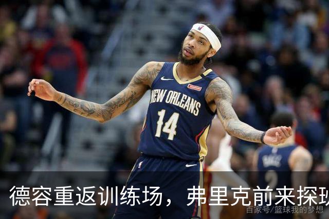 德容重返训练场，弗里克前来探班！